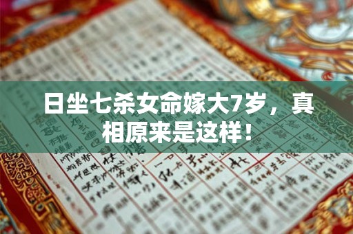 日坐七杀女命嫁大7岁,真相原来是这样! 日坐七杀女命嫁大7岁,真相原来是这样!