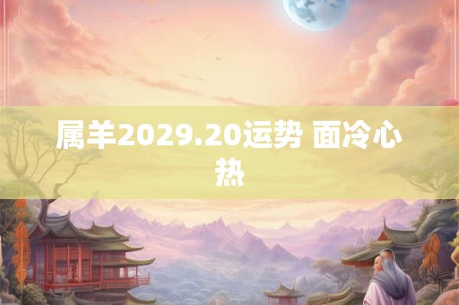 属羊2029.20运势 面冷心热