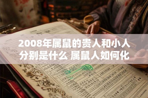 2008年属鼠的贵人和小人分别是什么 属鼠人如何化解小人