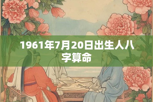 1961年7月20日出生人八字算命 1961年7月20日出生人八字算命