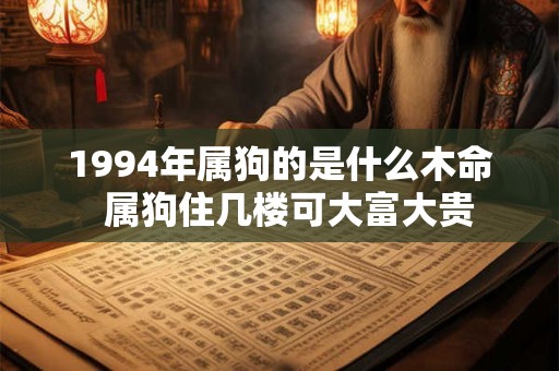 1994年属狗的是什么木命  属狗住几楼可大富大贵