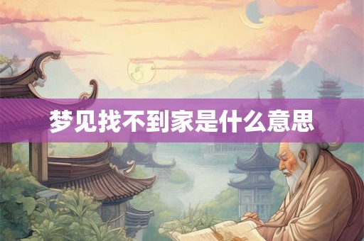 梦见找不到家是什么意思