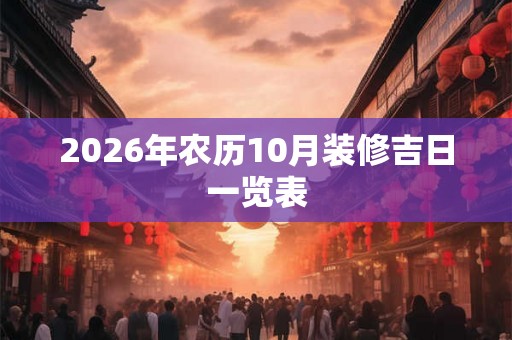 2026年农历10月装修吉日一览表