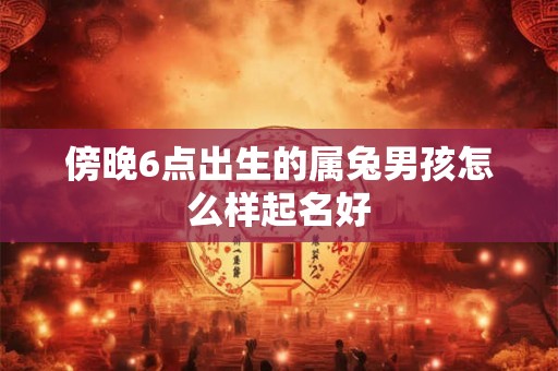 傍晚6点出生的属兔男孩怎么样起名好