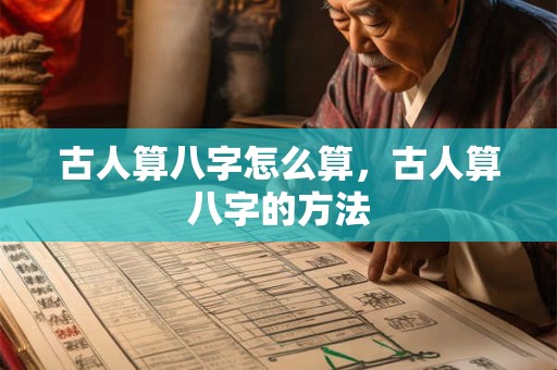 古人算八字怎么算，古人算八字的方法