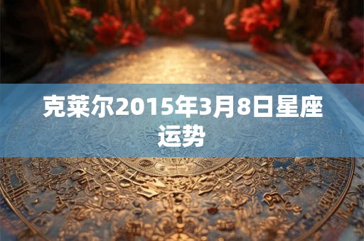 克莱尔2015年3月8日星座运势
