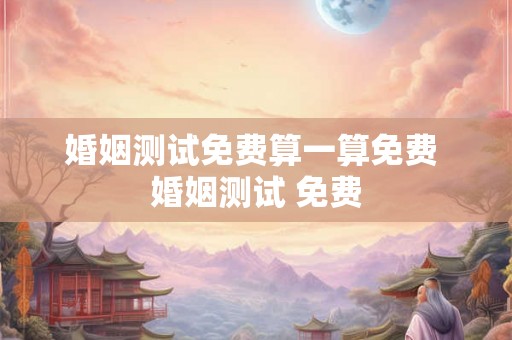 婚姻测试免费算一算免费 婚姻测试 免费