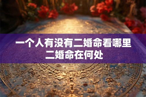 一个人有没有二婚命看哪里 二婚命在何处