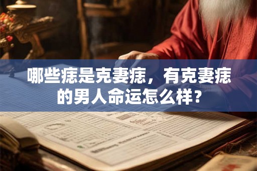 哪些痣是克妻痣,有克妻痣的男人命运怎么样? 哪些痣是克妻痣,有克妻痣的男人命运怎么样?