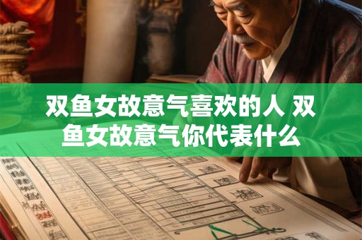 双鱼女故意气喜欢的人 双鱼女故意气你代表什么