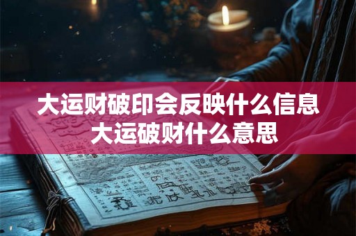 大运财破印会反映什么信息  大运破财什么意思