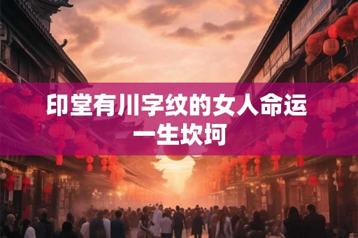 印堂有川字纹的女人命运 一生坎坷