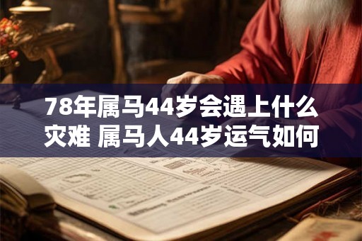 78年属马44岁会遇上什么灾难 属马人44岁运气如何