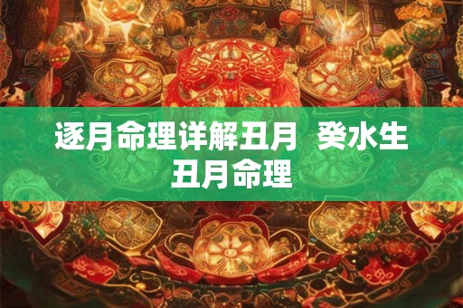 逐月命理详解丑月  癸水生丑月命理