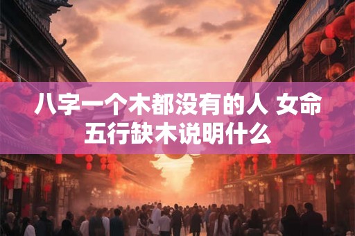 八字一个木都没有的人 女命五行缺木说明什么