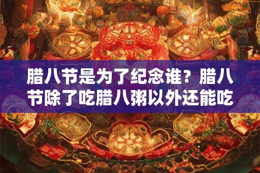 腊八节是为了纪念谁?腊八节除了吃腊八粥以外还能吃啥? 腊八节是为了纪念谁?腊八节除了吃腊八粥以外还能吃啥?