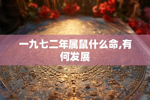 一九七二年属鼠什么命,有何发展 一九七二年属鼠什么命,有何发展
