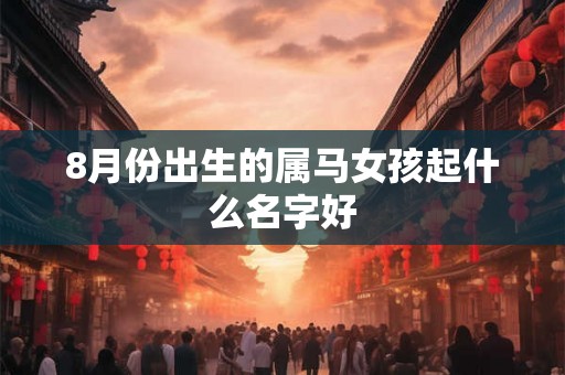 8月份出生的属马女孩起什么名字好