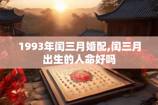 1993年闰三月婚配,闰三月出生的人命好吗