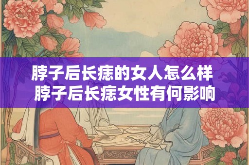 脖子后长痣的女人怎么样 脖子后长痣女性有何影响