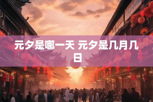 元夕是哪一天 元夕是几月几日