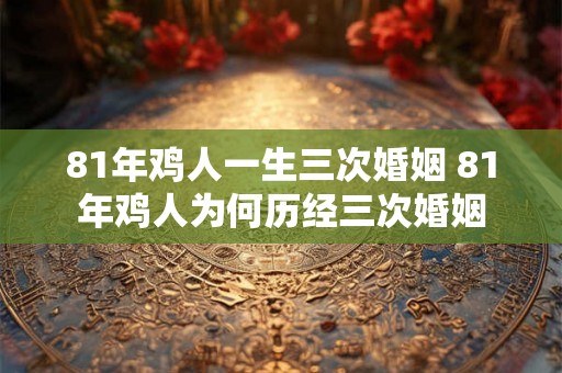 81年鸡人一生三次婚姻 81年鸡人为何历经三次婚姻