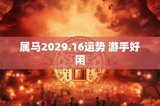 属马2029.16运势 游手好闲
