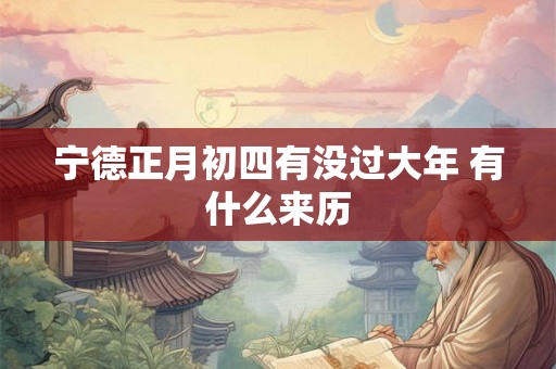 宁德正月初四有没过大年 有什么来历