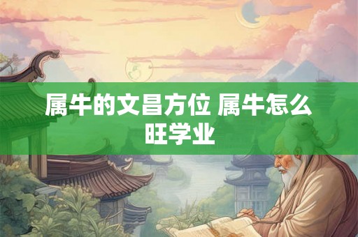 属牛的文昌方位 属牛怎么旺学业