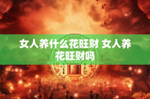 女人养什么花旺财 女人养花旺财吗