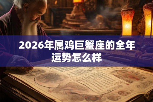 2026年属鸡巨蟹座的全年运势怎么样
