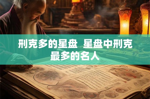 刑克多的星盘  星盘中刑克最多的名人