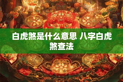 白虎煞是什么意思 八字白虎煞查法