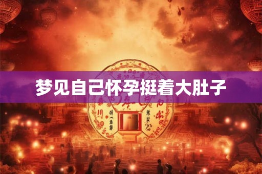 梦见自己怀孕挺着大肚子