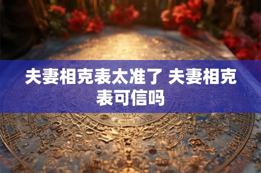 夫妻相克表太准了 夫妻相克表可信吗