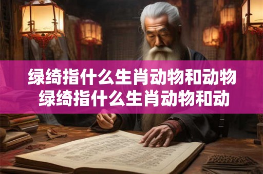 绿绮指什么生肖动物和动物 绿绮指什么生肖动物和动物呢