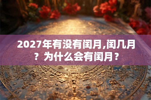 2027年有没有闰月,闰几月？为什么会有闰月？