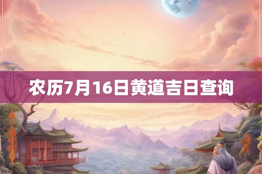 农历7月16日黄道吉日查询