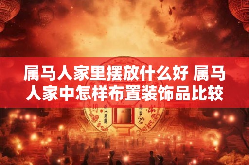 属马人家里摆放什么好 属马人家中怎样布置装饰品比较好