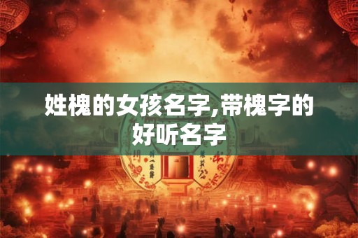 姓槐的女孩名字,带槐字的好听名字