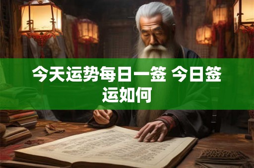 今天运势每日一签 今日签运如何 今天运势每日一签 今日签运如何