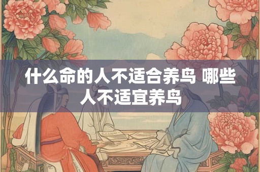 什么命的人不适合养鸟 哪些人不适宜养鸟
