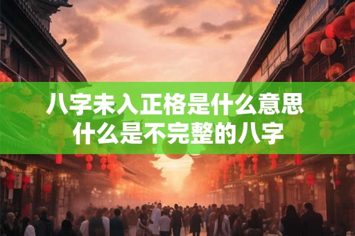 八字未入正格是什么意思 什么是不完整的八字