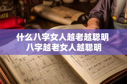 什么八字女人越老越聪明 八字越老女人越聪明