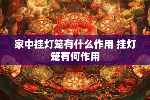 家中挂灯笼有什么作用 挂灯笼有何作用