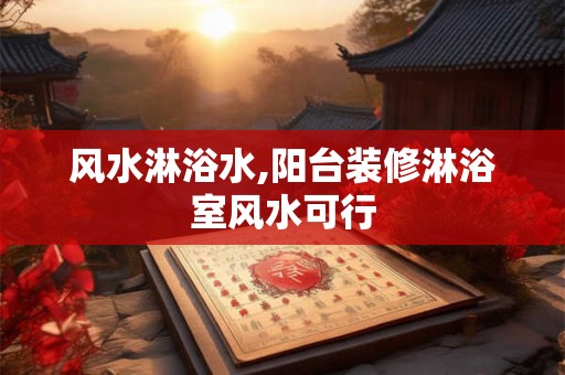 风水淋浴水,阳台装修淋浴室风水可行