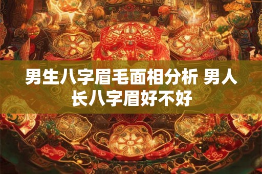 男生八字眉毛面相分析 男人长八字眉好不好