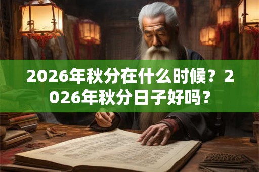 2026年秋分在什么时候？2026年秋分日子好吗？
