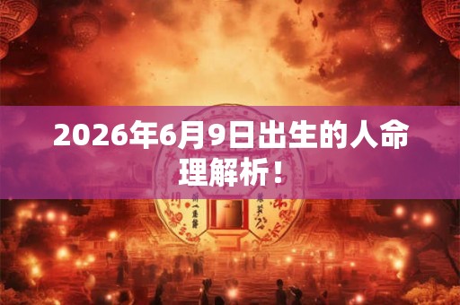 2026年6月9日出生的人命理解析！