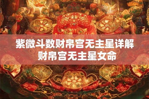 紫微斗数财帛宫无主星详解  财帛宫无主星女命